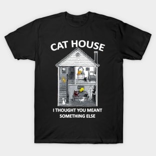 CAt HOUSE I HOUGH YOU MEAN SOMEHING ELSE FUNNY T-Shirt